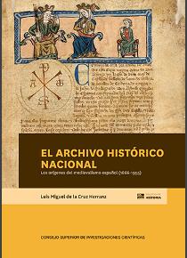"Biblioteca de Historia" del CSIC, publica el libro "El Archivo Histórico Nacional: los orígenes del medievalismo español (1866-1955)" de Luis Miguel de la Cruz Herranz Portada del libro