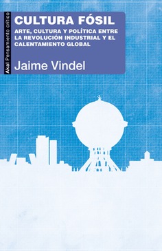 Se publica el libro de Jaime Vindel "Cultura fósil Arte, cultura y política entre la Revolución industrial y el calentamiento global"